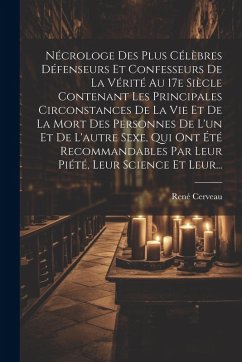 Cover Nécrologe Des Plus Célèbres Défenseurs Et Confesseurs De La Vérité Au 17e Siècle Contenant Les Principales Circonstances De La Vie Et De La Mort Des P