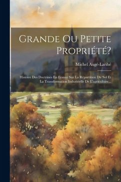 Grande Ou Petite Propriété?: Histoire Des Doctrines En France Sur La Répartition Du Sol Et La Transformation Industrielle De L'agriculture... - Augé-Laribé, Michel