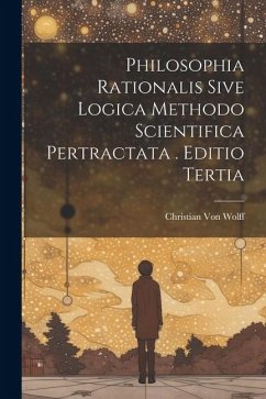 Philosophia Rationalis Sive Logica Methodo Scientifica Pertractata . Editio Tertia - Wolff, Christian Von