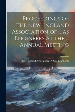 Proceedings of the New England Association of Gas Engineers at the ... Annual Meeting