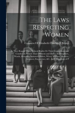 Cover The Laws Respecting Women: As They Regard Their Natural Rights Or Their Connections and Conduct in Which Their Interests and Duties As Daughters,