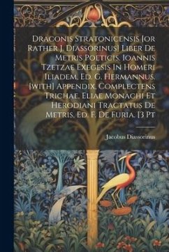 Draconis Stratonicensis [or Rather J. Diassorinus] Liber De Metris Poeticis. Ioannis Tzetzae Exegesis In Homeri Iliadem, Ed. G. Hermannus. [with] Appe - Diassorinus, Jacobus