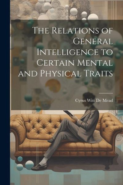 The Relations of General Intelligence to Certain Mental and Physical Traits The Relations of General Intelligence to Certain Mental and Physical Traits