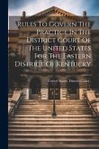 Rules To Govern The Practice In The District Court Of The United States For The Eastern District Of Kentucky