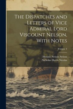 The Dispatches and Letters of Vice Admiral Lord Viscount Nelson, With Notes; Volume 4 - Nicolas, Nicholas Harris; Nelson, Horatio Nelson