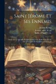 Saint Jérôme Et Ses Ennemis: Étude Sur La Querelle De Saint Jérôme Avec Rufin D'aquilée Et Sur L'ensemble De Son Oeuvre Polémique