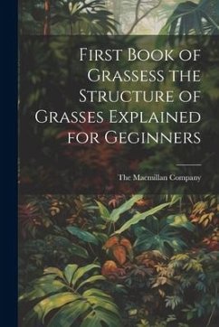 First Book of Grassess the Structure of Grasses Explained for Geginners