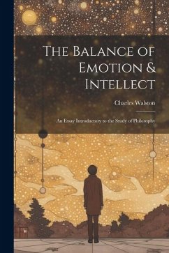 The Balance of Emotion & Intellect: An Essay Introductory to the Study of Philosophy - Walston, Charles