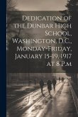 Dedication of the Dunbar High School, Washington, D.C., Monday-Friday, January 15-19, 1917 at 8 P.m Dedication of the Dunbar High School, Washington, D.C., Monday-Friday, January 15-19, 1917 at 8 P.m