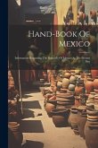 Hand-book Of Mexico: Information Regarding The Republic Of Mexico At The Present Day