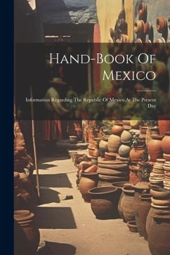 Hand-book Of Mexico: Information Regarding The Republic Of Mexico At The Present Day - Anonymous