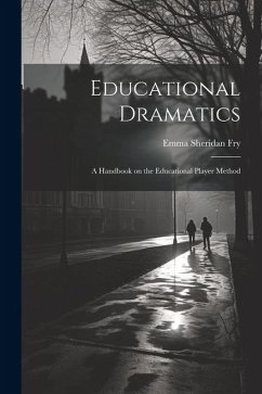 Educational Dramatics; a Handbook on the Educational Player Method - Fry, Emma Sheridan