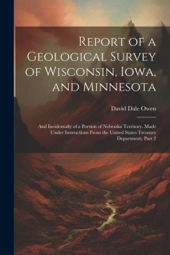 Report of a Geological Survey of Wisconsin, Iowa, and Minnesota: And Incidentally of a Portion of Nebraska Territory. Made Under Instructions From the - Owen, David Dale
