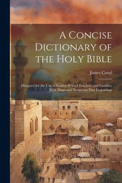 A Concise Dictionary of the Holy Bible: Designed for the Use of Sunday-School Teachers and Families, With Maps and Numerous Fine Engravings - Covel, James