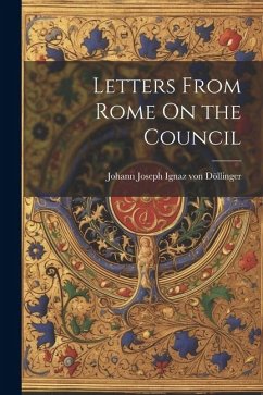 Letters From Rome On the Council - Döllinger, Johann Joseph Ignaz von