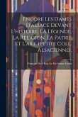 Encore Les Dames D'alsace Devant L'histoire, La Légende, La Religion, La Patrie Et L'art. (Petite Coll. Alsacienne).