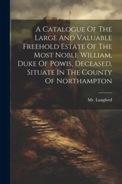 A Catalogue Of The Large And Valuable Freehold Estate Of The Most Noble William, Duke Of Powis, Deceased, Situate In The County Of Northampton - (Abraham), Langford