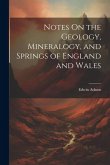 Notes On the Geology, Mineralogy, and Springs of England and Wales