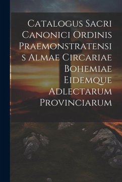 Catalogus Sacri Canonici Ordinis Praemonstratensis Almae Circariae Bohemiae Eidemque Adlectarum Provinciarum - Anonymous