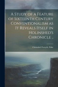 Cover A Study of a Feature of Sixteenth Century Conventionalism as it Reveals Itself in Holinshed's Chronicle ..