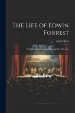 The Life of Edwin Forrest: With Reminiscences and Personal Recollections