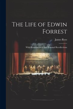 The Life of Edwin Forrest: With Reminiscences and Personal Recollections - Rees, James