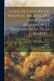 Code De Louis Xv Ou Nouveau Recueil Des Principaux Règlemens Et Ordonnances De Sa Majesté... Code De Louis Xv Ou Nouveau Recueil Des Principaux Règlemens Et Ordonnances De Sa Majesté...
