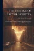 The Decline Of British Industry: Its Cause And Remedy: Being An Essay On A Neglected Aspect Of The Fiscal Question