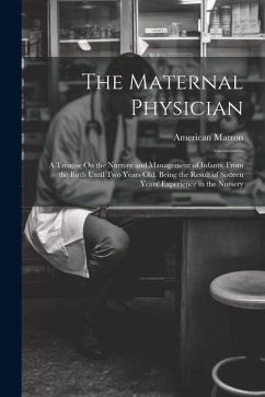 The Maternal Physician: A Treatise On the Nurture and Management of Infants, From the Birth Until Two Years Old. Being the Result of Sixteen Y - Matron, American