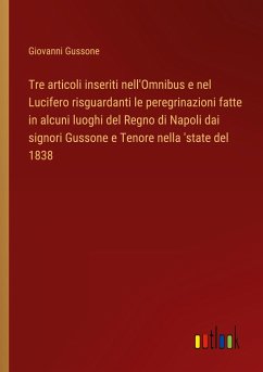 Tre articoli inseriti nell'Omnibus e nel Lucifero risguardanti le peregrinazioni fatte in alcuni luoghi del Regno di Napoli dai signori Gussone e Tenore nella 'state del 1838 - Gussone, Giovanni