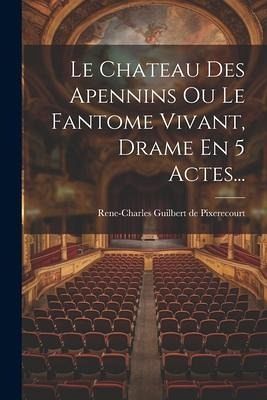 Le Chateau Des Apennins Ou Le Fantome Vivant, Drame En 5 Actes...