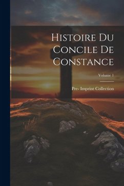 Cover Histoire Du Concile De Constance; Volume 1