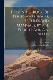 Field Note-book Of Fishes, Amphibians, Reptiles And Mammals, By A.h. Wright And A.a. Allen Field Note-book Of Fishes, Amphibians, Reptiles And Mammals, By A.h. Wright And A.a. Allen