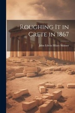 Roughing It in Crete in 1867 - Skinner, John Edwin Hilary