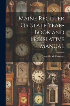 Maine Register Or State Year-Book and Legislative Manual - Donham, Grenville M.