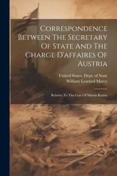 Correspondence Between The Secretary Of State And The Charge D'affaires Of Austria: Relative To The Case Of Martin Koszta