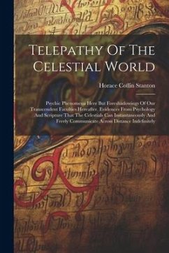 Telepathy Of The Celestial World: Psychic Phenomena Here But Foreshadowings Of Our Transcendent Faculties Hereafter. Evidences From Psychology And Scr - Stanton, Horace Coffin