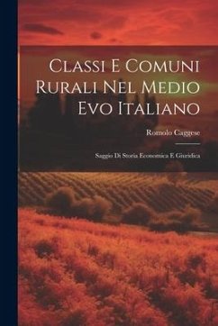 Classi E Comuni Rurali Nel Medio Evo Italiano: Saggio Di Storia Economica E Giuridica - Caggese, Romolo