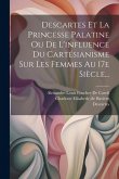 Descartes Et La Princesse Palatine Ou De L'influence Du Cartésianisme Sur Les Femmes Au 17e Siècle...