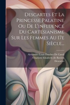 Descartes Et La Princesse Palatine Ou De L'influence Du Cartésianisme Sur Les Femmes Au 17e Siècle... - Descartes