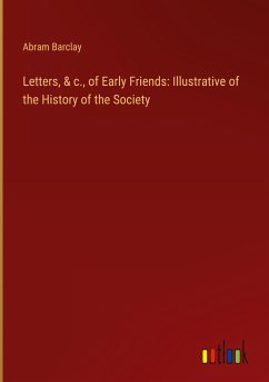 Letters, & c., of Early Friends: Illustrative of the History of the Society - Barclay, Abram