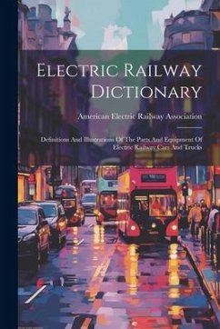 Cover Electric Railway Dictionary: Definitions And Illustrations Of The Parts And Equipment Of Electric Railway Cars And Trucks