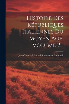 Cover Histoire Des Républiques Italiennes Du Moyen Âge, Volume 2...
