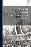 Of Englishe Dogges, Drawne Into Engl. by A. Fleming Of Englishe Dogges, Drawne Into Engl. by A. Fleming