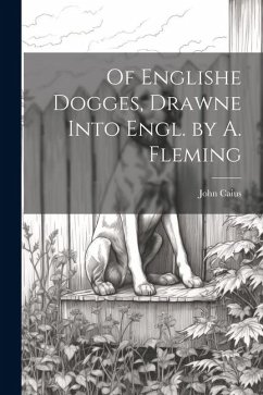 Of Englishe Dogges, Drawne Into Engl. by A. Fleming - Caius, John