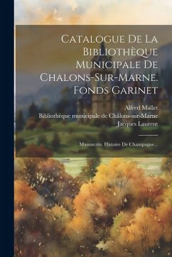 Cover Catalogue De La Bibliothèque Municipale De Chalons-sur-marne. Fonds Garinet: Manuscrits. Histoire De Champagne...