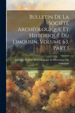 Bulletin De La Société Archéologique Et Historique Du Limousin, Volume 63, part 1