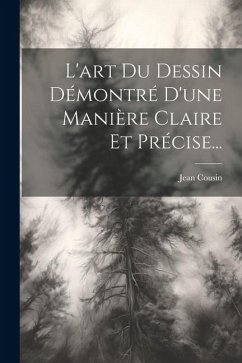 L'art Du Dessin Démontré D'une Manière Claire Et Précise... - Cousin, Jean