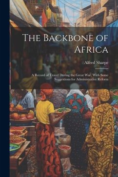 Cover The Backbone of Africa: A Record of Travel During the Great War, With Some Suggestions for Administrative Reform