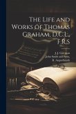 The Life and Works of Thomas Graham, D.C.L., F.R.S The Life and Works of Thomas Graham, D.C.L., F.R.S